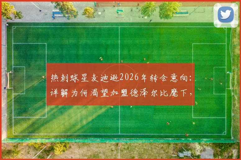 热刺球星麦迪逊2026年转会意向:详解为何渴望加盟德泽尔比麾下,其进攻哲学成关键吸引力