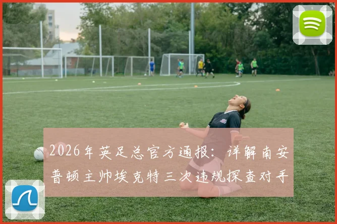 2026年英足总官方通报：详解南安普顿主帅埃克特三次违规探查对手训练事件、可能处罚及球队影响