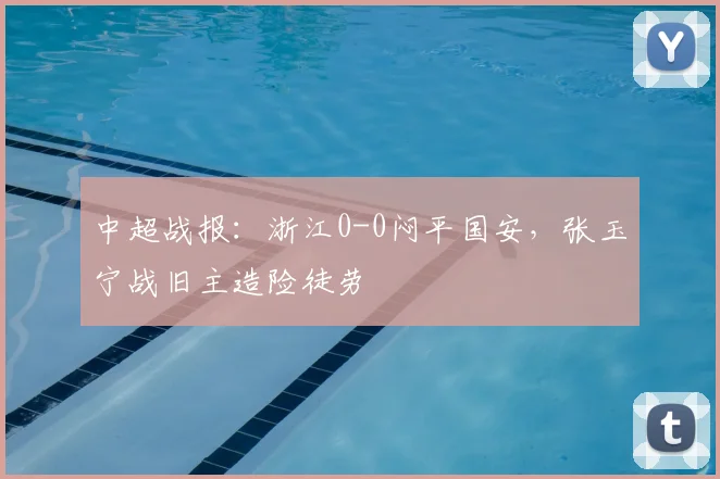 中超战报：浙江0-0闷平国安，张玉宁战旧主造险徒劳