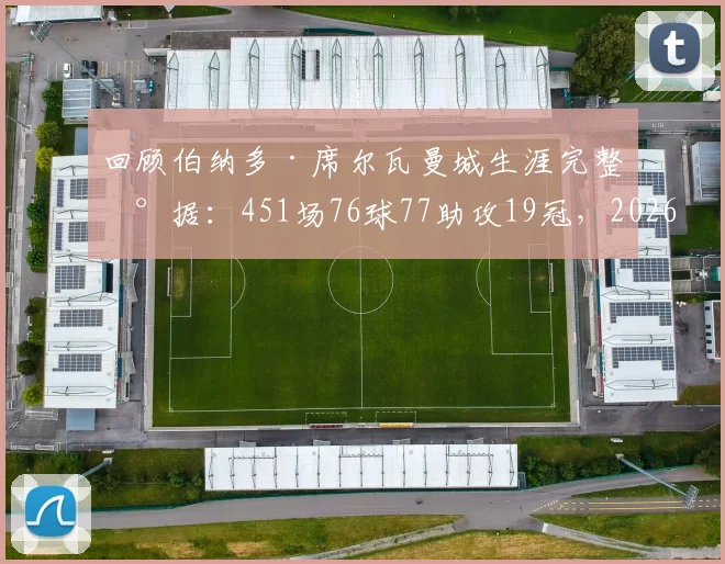 回顾伯纳多·席尔瓦曼城生涯完整数据：451场76球77助攻19冠，2026赛季后告别蓝月传奇