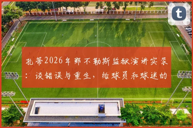 孔蒂2026年那不勒斯监狱演讲实录：谈错误与重生，给球员和球迷的深刻启示