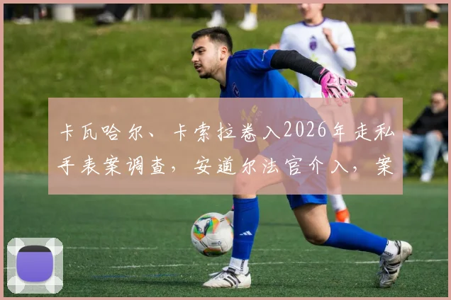 卡瓦哈尔、卡索拉卷入2026年走私手表案调查,安道尔法官介入,案件细节曝光