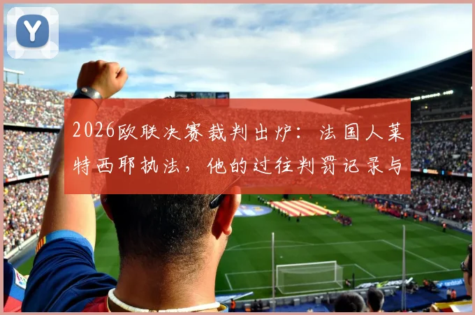 2026欧联决赛裁判出炉:法国人莱特西耶执法,他的过往判罚记录与关键争议点解读