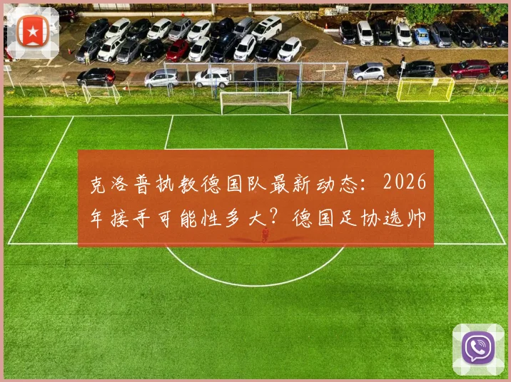 克洛普执教德国队最新动态：2026年接手可能性多大？德国足协选帅条件与谈判进展分析