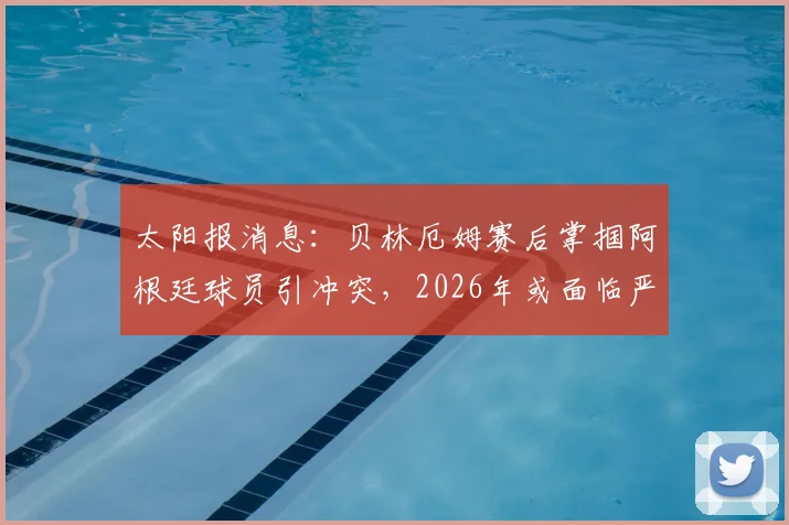 太阳报消息:贝林厄姆赛后掌掴阿根廷球员引冲突,2026年或面临严厉禁赛处罚