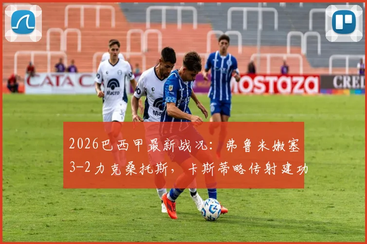 2026巴西甲最新战况：弗鲁米嫩塞3-2力克桑托斯，卡斯蒂略传射建功主导胜利