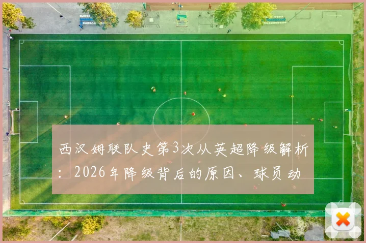 西汉姆联队史第3次从英超降级解析：2026年降级背后的原因、球员动态及未来展望全梳理
