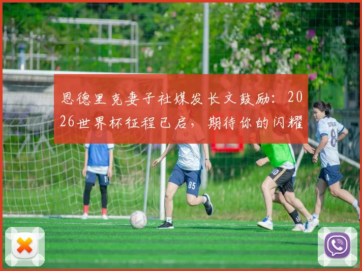 恩德里克妻子社媒发长文鼓励：2026世界杯征程已启，期待你的闪耀时刻！