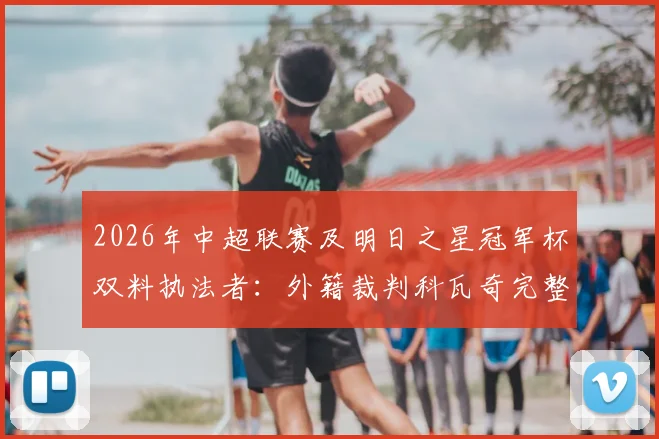 2026年中超联赛及明日之星冠军杯双料执法者:外籍裁判科瓦奇完整履历与揭幕战看点解析