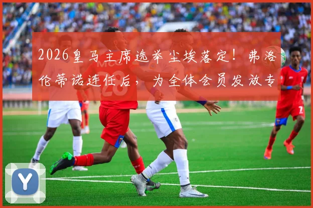 2026皇马主席选举尘埃落定！弗洛伦蒂诺连任后，为全体会员发放专属特制球衣福利详解