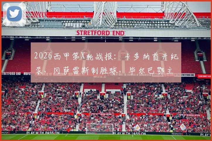 2026西甲第X轮战报：卡多纳首开纪录，冈萨雷斯制胜球，毕尔巴鄂主场1-2遭比利亚雷亚尔逆转