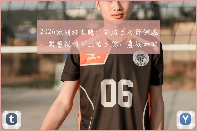 2026欧洲杯前瞻：英格兰对阵挪威，需警惕的不止哈兰德，鏖战加时赛可能性分析