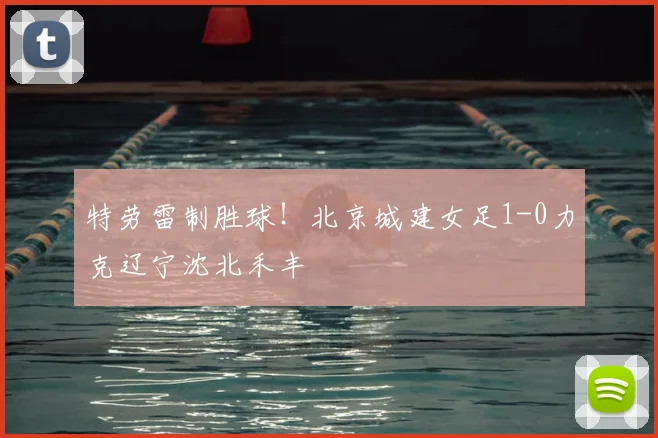 特劳雷制胜球！北京城建女足1-0力克辽宁沈北禾丰