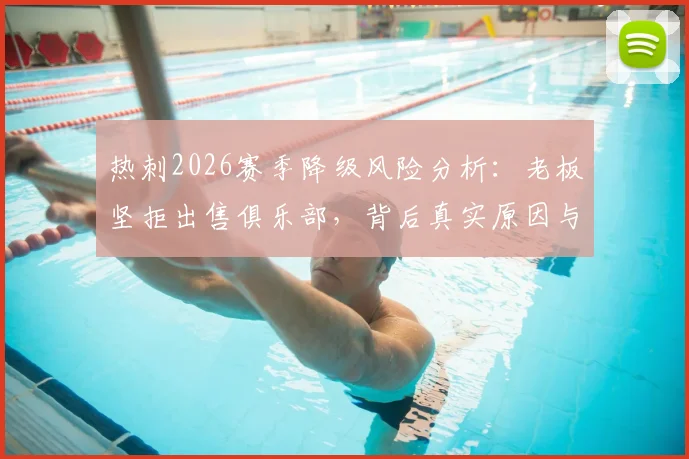 热刺2026赛季降级风险分析:老板坚拒出售俱乐部,背后真实原因与财务状况深度解读