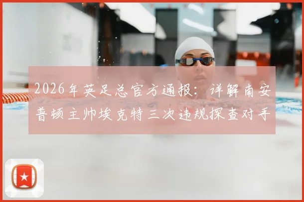 2026年英足总官方通报:详解南安普顿主帅埃克特三次违规探查对手训练事件、可能处罚及球队影响