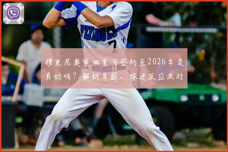 穆里尼奥重回皇马签约至2026年是真的吗?解析年薪、球迷反应及对现有阵容的三大影响