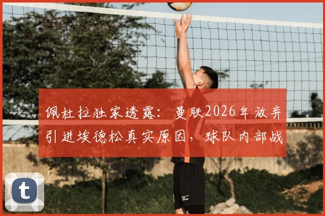 佩杜拉独家透露：曼联2026年放弃引进埃德松真实原因，球队内部战略调整成关键因素