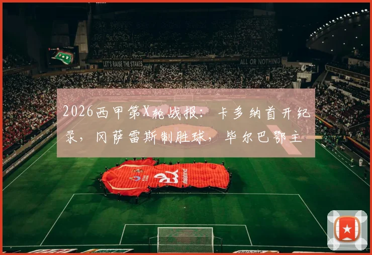 2026西甲第X轮战报：卡多纳首开纪录，冈萨雷斯制胜球，毕尔巴鄂主场1-2遭比利亚雷亚尔逆转