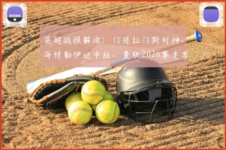 英超战报解读：门将拉门斯封神，海特勒伊达中柱，曼联2026赛季客场闷平桑德兰技术分析