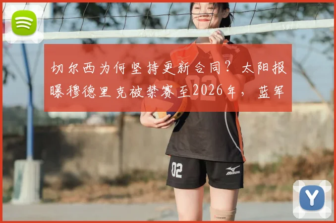 切尔西为何坚持更新合同？太阳报曝穆德里克被禁赛至2026年，蓝军操作引热议