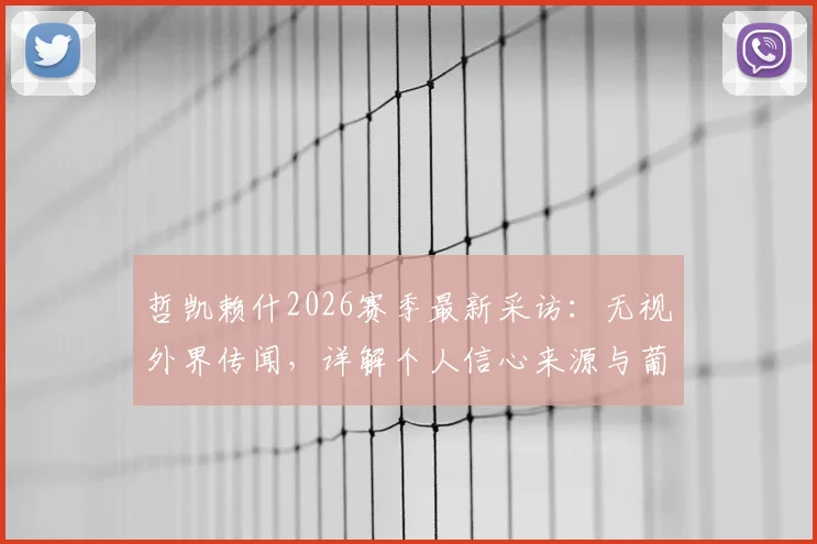 哲凯赖什2026赛季最新采访:无视外界传闻,详解个人信心来源与葡萄牙体育现状