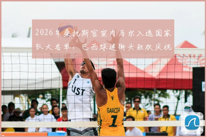 2026年桑托斯官宣内马尔入选国家队大名单,巴西球迷街头狂欢庆祝名场面实录