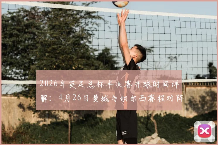 2026年英足总杯半决赛开球时间详解：4月26日曼城与切尔西赛程对阵及直播观看指南