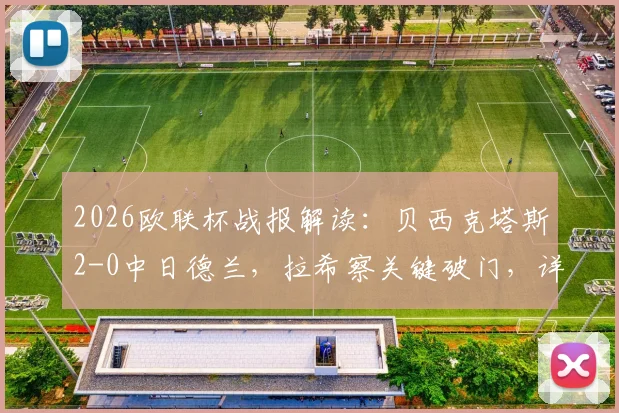 2026欧联杯战报解读：贝西克塔斯2-0中日德兰，拉希察关键破门，详解对手红牌与比赛走势