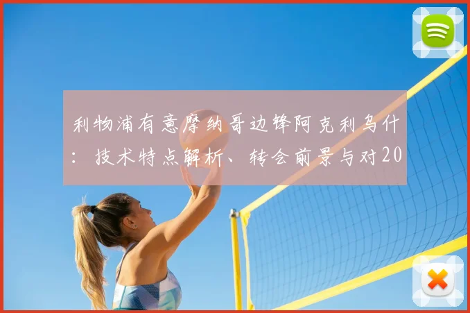 利物浦有意摩纳哥边锋阿克利乌什：技术特点解析、转会前景与对2026世界杯的影响